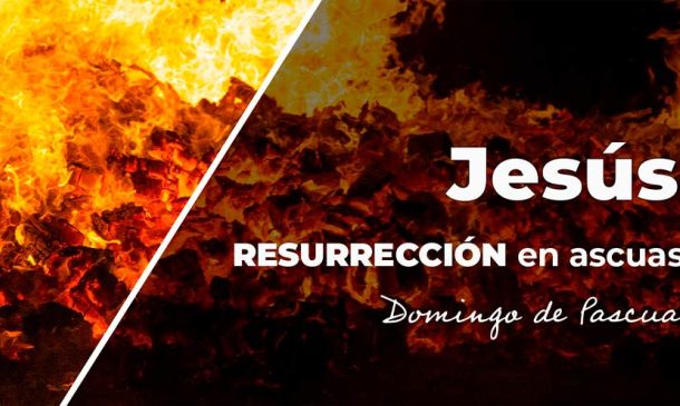 Jesús, resurrección en ascuas. Domingo de Pascua